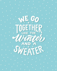 We go together like the winter and a sweater. Hand written lettering quote. Cozy phrase for winter or autumn time. Modern calligraphy poster. Inspirational fall sign.