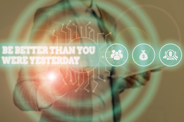 Conceptual hand writing showing Be Better Than You Were Yesterday. Concept meaning try to improve yourself everyday Woman wear work suit presenting presentation smart device