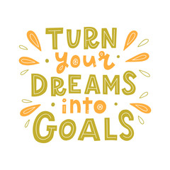 Turn your dreams into goals. Hand lettering quote. Bright positive concept. Print for t-shirt, mug, poster and other. Vector illustration.