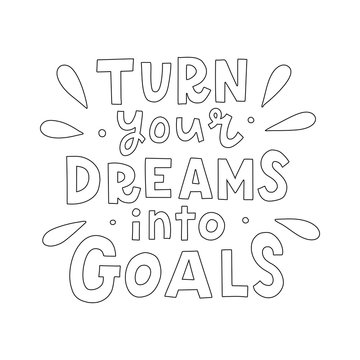 Turn your dreams into goals. Hand lettering quote isolated on white background. Concept for coloring book. Vector illustration.
