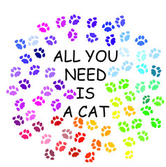 Colorful cat footprints and the inscription All you need is a cat on white background, pet concept. Art. Paw background, cartoon traces of animals.