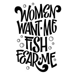 Women want me, fish fear me - hand drawn lwttering phrase.