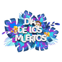 Paper text Dia De Los Muertos in spanish language on tropical leaves with sugar skulls for Mexican festival celebration concept greeting card design.