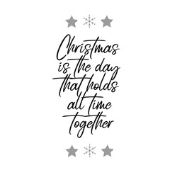 Christmas is the day that holds all time together. Calligraphy saying for print. Vector Quote 