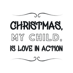 Christmas, my child, is love in action. Calligraphy saying for print. Vector Quote 
