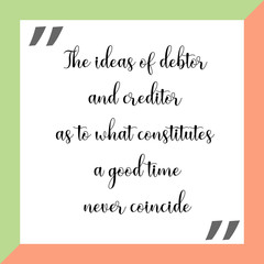 The ideas of debtor and creditor as to what constitutes a good time never coincide. Ready to post social media quote
