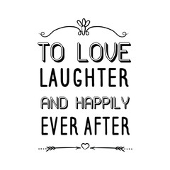 To Love, Laughter, and Happily Ever After. Calligraphy saying for print. Vector Quote 