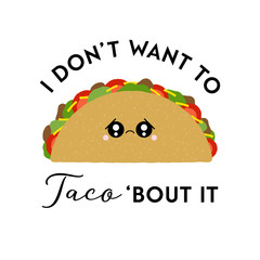 Vector illustration of a cute taco with sad face. I don't want to taco 'bout it. Funny food concept.