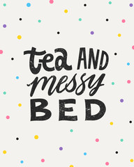 Tea and messy bed. Hand written lettering quote. Cozy phrase for winter or autumn time. Modern calligraphy poster. Inspirational fall sign. Colorful confetti and lettering with grunge texture.