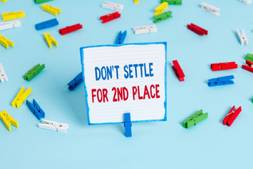 Conceptual hand writing showing Don T Settle For 2Nd Place. Concept meaning you can be the first dont stop here Colored clothespin papers empty reminder blue floor officepin