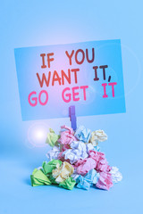 Text sign showing If You Want It Go Get It. Business photo text Make actions to accomplish your...