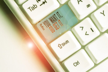 Writing note showing If You Want It Go Get It. Business concept for Make actions to accomplish your...