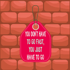 Handwriting text You Don T Have To Go Fast You Just Have To Go. Conceptual photo just start to reach Empty tag blank space colorful background label rectangle attached string