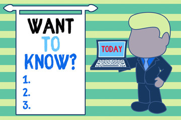 Word writing text Want To Know Question. Business photo showcasing Request for information Asking Wonder Need Knowledge Standing professional businessman holding open laptop right hand side