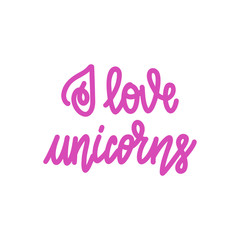 I love unicorns. Handwritten lettering isolated on white background. Vector illustration for posters, cards, print on t-shirts and much more.
