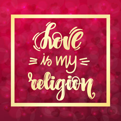Love is my religion. Handwritten lettering on blurred bokeh background with hearts. Vector illustration for posters, cards and much more.