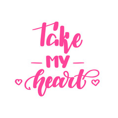 Take my heart. Romantic handwritten lettering isolated on white background. Vector illustration for posters, cards, print on t-shirts and much more.