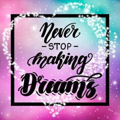 Never stop making dreams. Motivational and inspirational handwritten lettering on space background. Vector illustration for posters, cards and much more.