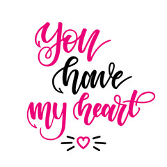You have my heart. Inspirational romantic lettering isolated on white background. Vector illustration for Valentines day greeting cards, posters, print on T-shirts and much more.