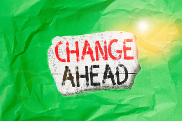 Conceptual hand writing showing Change Ahead. Concept meaning to replace with or exchange for...