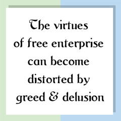 The virtues of free enterprise can become distorted by greed & delusion. Ready to post social media quote