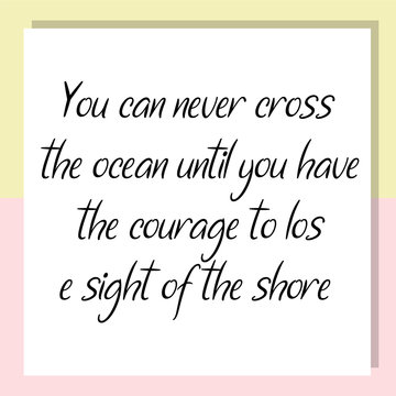 You can never cross the ocean until you have the courage to lose sight of the shore. Ready to post social media quote