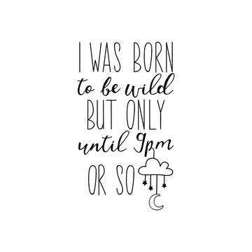 I was born to be wild but only until 9pm or so. Vector illustration. Funny lettering. Ink illustration. Modern brush calligraphy.