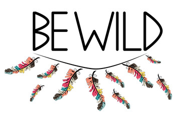 Be wild. Inscription with feathers in American, Indian tribal style, motivating phrase