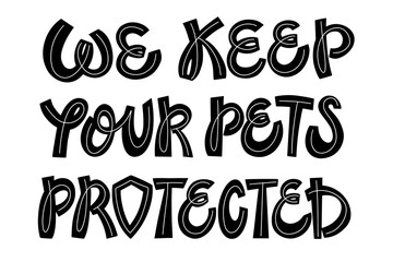 We keep your pets protected. Quirky black and white lettering composition for pet insurance, pet sitting and pet hotel services. Typography for banners, posters, leaflets, handouts, flyers, etc