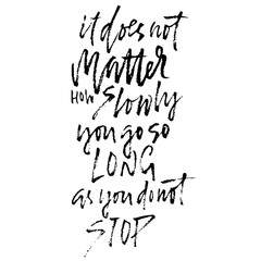 It does not matters how slowly you go so long as you do not stop. Hand drawn dry brush lettering. Ink illustration. Modern calligraphy phrase. Vector illustration.
