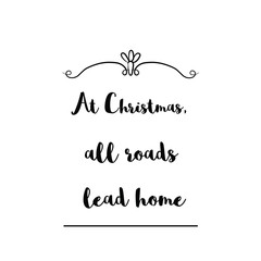 At Christmas, all roads lead home. Calligraphy saying for print. Vector Quote 