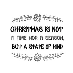 Christmas is not a time nor a season, but a state of mind. Calligraphy saying for print. Vector Quote 