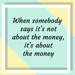 When somebody says it’s not about the money, it’s about the money. Ready to post social media quote