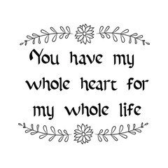You have my whole heart for my whole life. Calligraphy saying for print. Vector Quote 