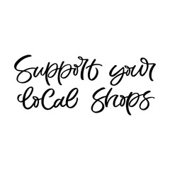 Hand drawn lettering card. The inscription:Support your local shops. Perfect design for greeting cards, posters, T-shirts, banners, print invitations.