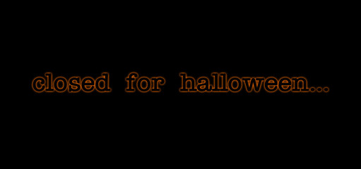Fototapeta na wymiar Announcement banner that reads closed for halloween; black with orange glowing, neon-like text tag against black background, notification for shop or online business which doesn't operate for holidays