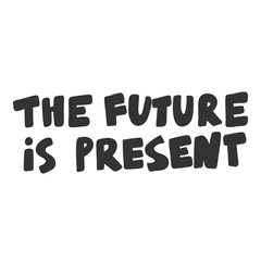 The future is present. Vector hand drawn illustration sticker with cartoon lettering. Good as a sticker, video blog cover, social media message, gift cart, t shirt print design.