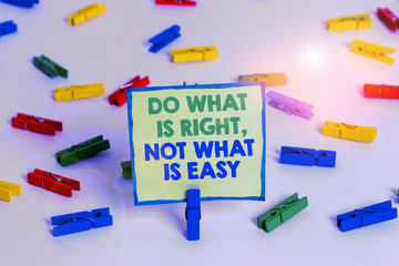 Conceptual hand writing showing Do What Is Right Not What Is Easy. Concept meaning willing to stand...
