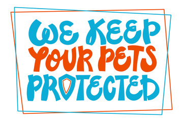 We keep your pets protected. Colorful lettering composition for pet insurance, pet sitting and pet hotel services. Typography for banners, posters, leaflets, handouts, flyers. Vector.