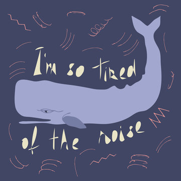 Sperm whale flat hand drawn illustration with inscription I'm so tired of the noise. Environmental concept for t-shirt, postcard, sticker