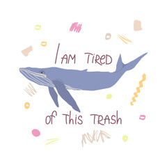 Whale flat hand drawn illustration with inscription I am so tired of this trash. Environmental concept for t-shirt, postcard, sticker