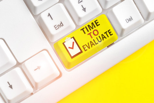 Text sign showing Time To Evaluate. Business photo showcasing judge something with respect to its worth or significance White pc keyboard with empty note paper above white background key copy space
