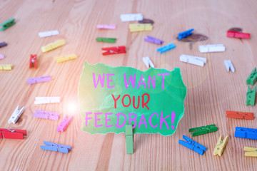 Word writing text We Want Your Feedback. Business photo showcasing criticism given someone say can be done for improvement Colored clothespin papers empty reminder wooden floor background office