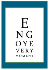 Poster with sentence: "Enjoy every moment". Vector quote looking like eye test chart / optometrist check medical diagnostic.
