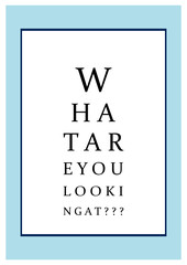 Poster with sentence: "What are you looking at?"message looking like eye test chart / optometrist check medical diagnostic.