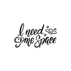 I need some space. Hand drawn lettering quote for mug, poster, card, t-shirt. Vector black on white illustration.