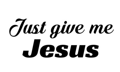 Just give me Jesus, Christian faith, typography for print or use as poster, card, flyer or T shirt
