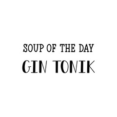 Soup of the day gin tonic. Lettering. calligraphy vector illustration.