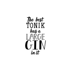 The best tonic has a large gin in it. Lettering. calligraphy vector illustration.