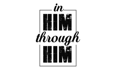 Christian faith, In Him Through Him, typography for print or use as poster, card, flyer or T shirt